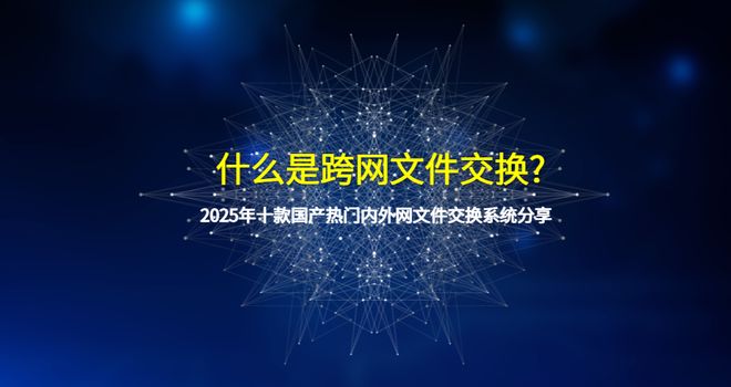 什么是跨网文件交换？2025年十款国产热门内外网文件交换系统分享(图1)