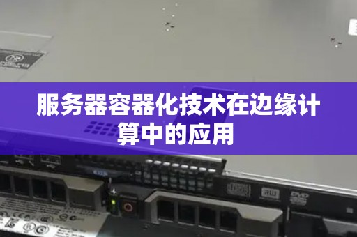 服务器容器化技术在边缘计算中的应用(图1)